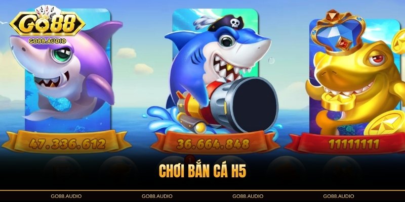 Chơi Bắn Cá H5 Cực Hay – Rinh Thưởng Hấp Dẫn Tại GO88